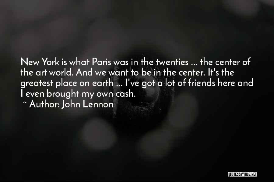 John Lennon Quotes: New York Is What Paris Was In The Twenties ... The Center Of The Art World. And We Want To