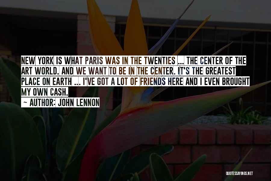 John Lennon Quotes: New York Is What Paris Was In The Twenties ... The Center Of The Art World. And We Want To