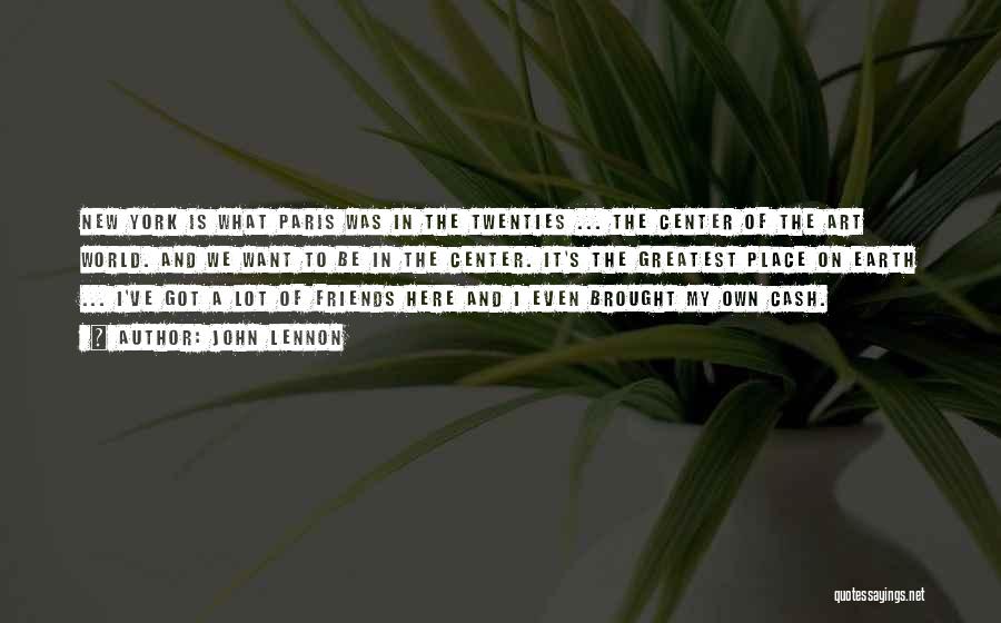 John Lennon Quotes: New York Is What Paris Was In The Twenties ... The Center Of The Art World. And We Want To