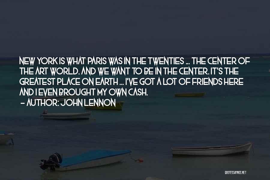 John Lennon Quotes: New York Is What Paris Was In The Twenties ... The Center Of The Art World. And We Want To