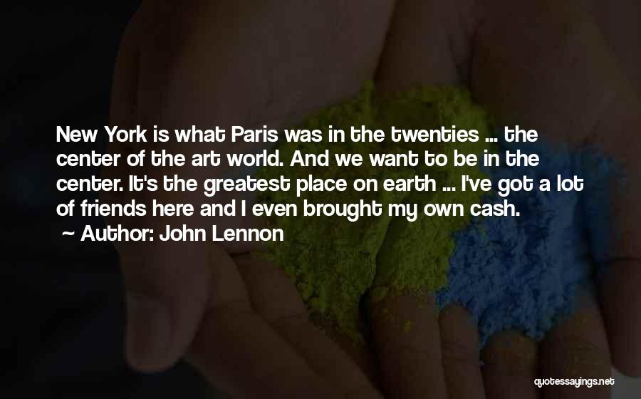 John Lennon Quotes: New York Is What Paris Was In The Twenties ... The Center Of The Art World. And We Want To