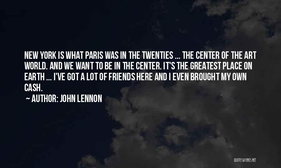 John Lennon Quotes: New York Is What Paris Was In The Twenties ... The Center Of The Art World. And We Want To