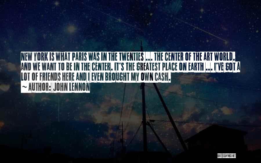 John Lennon Quotes: New York Is What Paris Was In The Twenties ... The Center Of The Art World. And We Want To