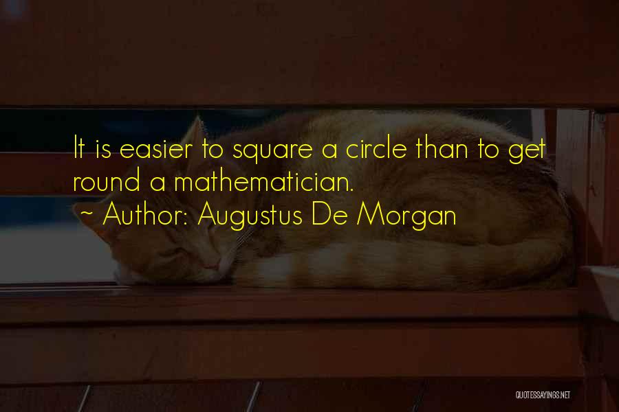 Augustus De Morgan Quotes: It Is Easier To Square A Circle Than To Get Round A Mathematician.