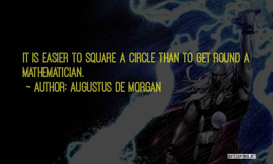 Augustus De Morgan Quotes: It Is Easier To Square A Circle Than To Get Round A Mathematician.