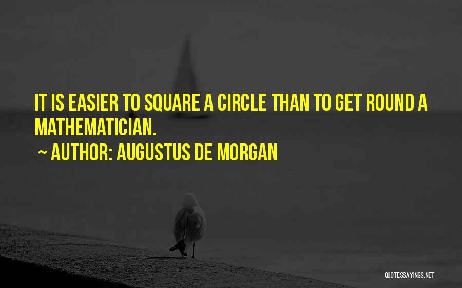 Augustus De Morgan Quotes: It Is Easier To Square A Circle Than To Get Round A Mathematician.