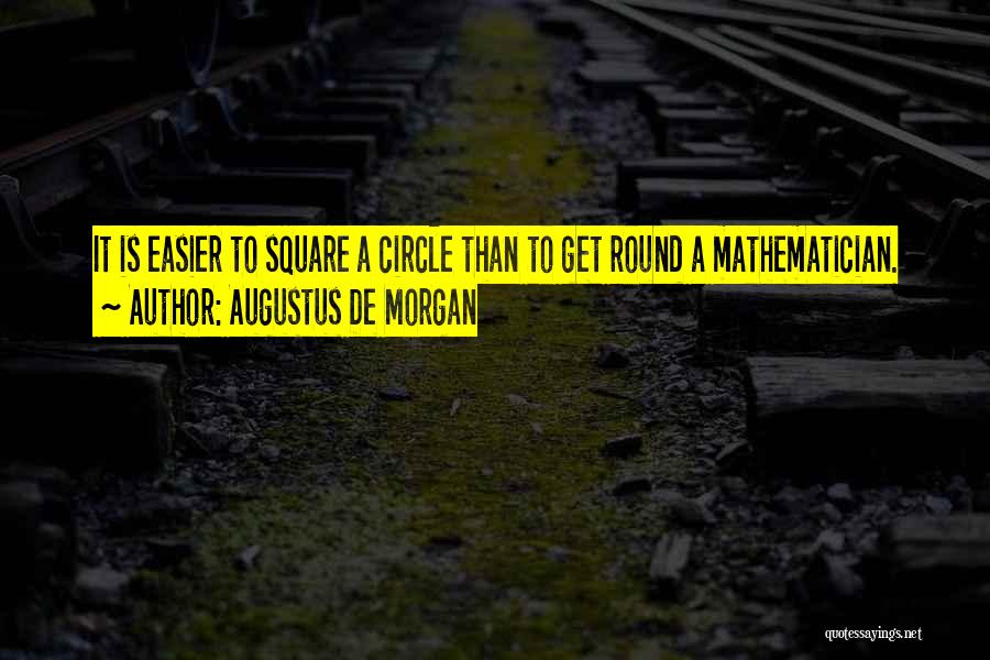 Augustus De Morgan Quotes: It Is Easier To Square A Circle Than To Get Round A Mathematician.