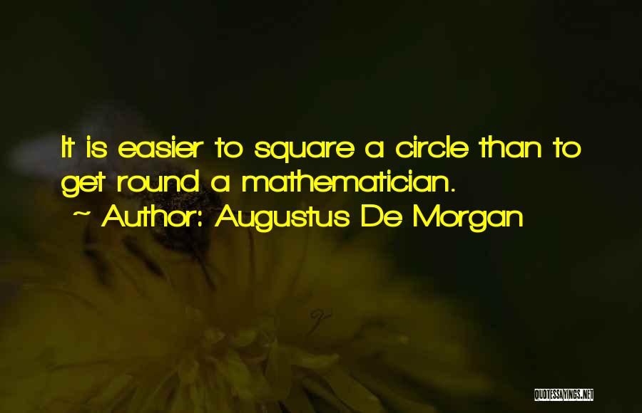 Augustus De Morgan Quotes: It Is Easier To Square A Circle Than To Get Round A Mathematician.