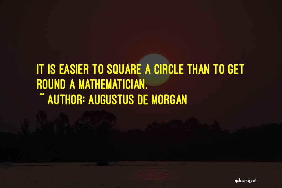 Augustus De Morgan Quotes: It Is Easier To Square A Circle Than To Get Round A Mathematician.