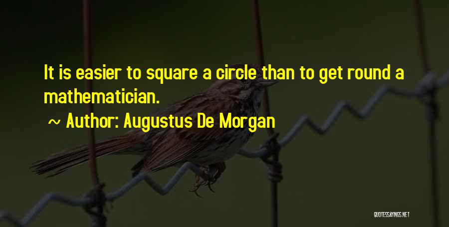 Augustus De Morgan Quotes: It Is Easier To Square A Circle Than To Get Round A Mathematician.