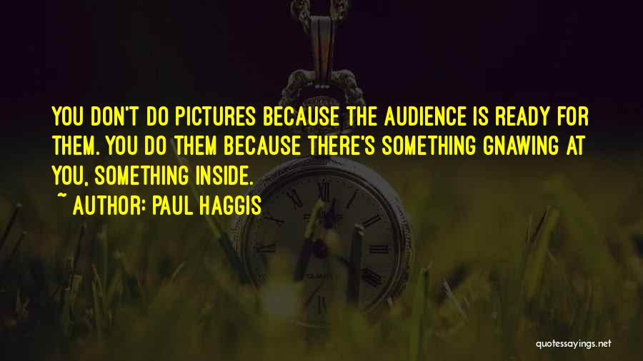 Paul Haggis Quotes: You Don't Do Pictures Because The Audience Is Ready For Them. You Do Them Because There's Something Gnawing At You,
