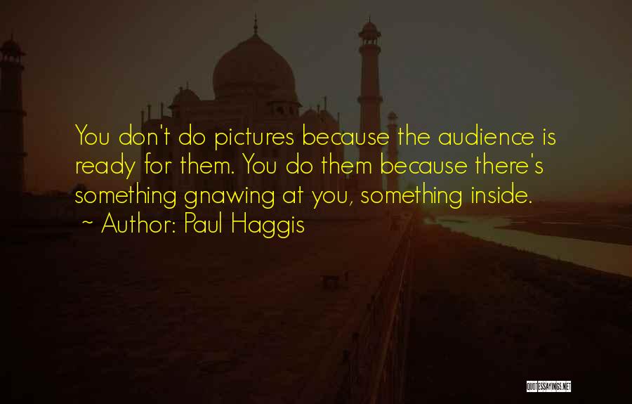 Paul Haggis Quotes: You Don't Do Pictures Because The Audience Is Ready For Them. You Do Them Because There's Something Gnawing At You,