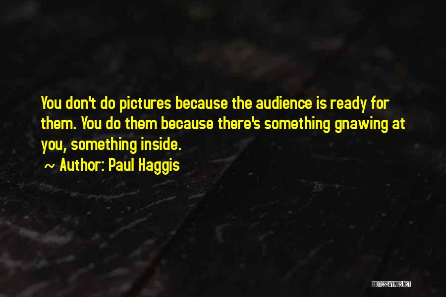 Paul Haggis Quotes: You Don't Do Pictures Because The Audience Is Ready For Them. You Do Them Because There's Something Gnawing At You,