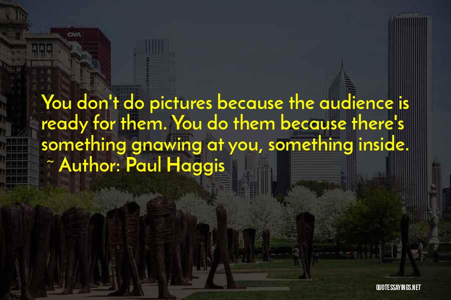 Paul Haggis Quotes: You Don't Do Pictures Because The Audience Is Ready For Them. You Do Them Because There's Something Gnawing At You,
