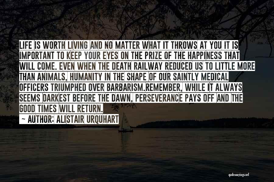 Alistair Urquhart Quotes: Life Is Worth Living And No Matter What It Throws At You It Is Important To Keep Your Eyes On