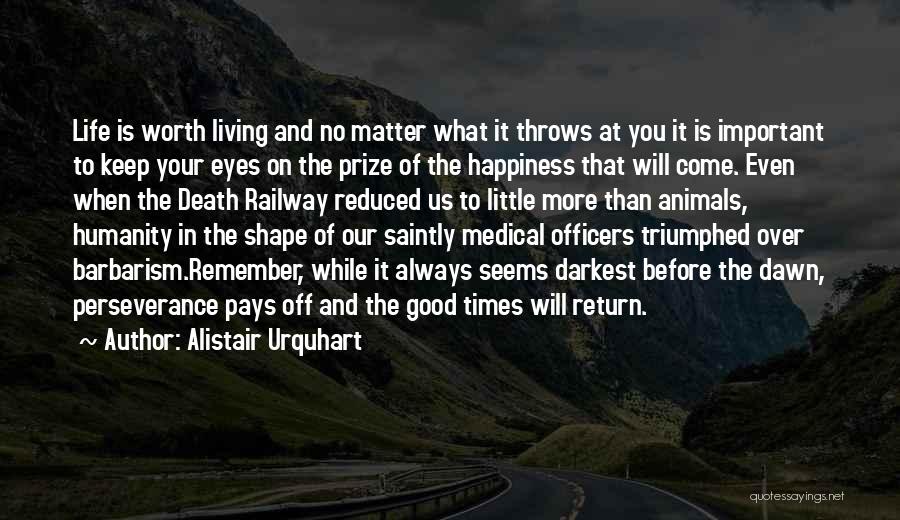Alistair Urquhart Quotes: Life Is Worth Living And No Matter What It Throws At You It Is Important To Keep Your Eyes On