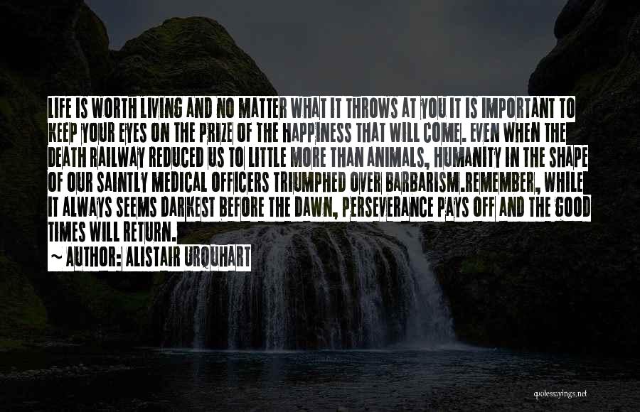 Alistair Urquhart Quotes: Life Is Worth Living And No Matter What It Throws At You It Is Important To Keep Your Eyes On