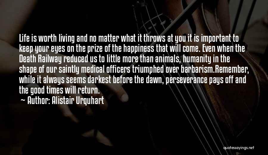 Alistair Urquhart Quotes: Life Is Worth Living And No Matter What It Throws At You It Is Important To Keep Your Eyes On