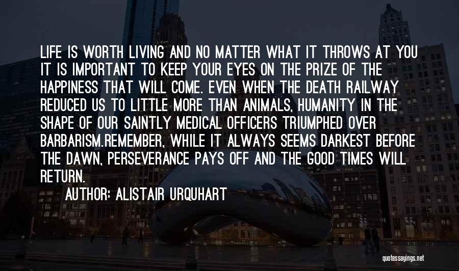 Alistair Urquhart Quotes: Life Is Worth Living And No Matter What It Throws At You It Is Important To Keep Your Eyes On