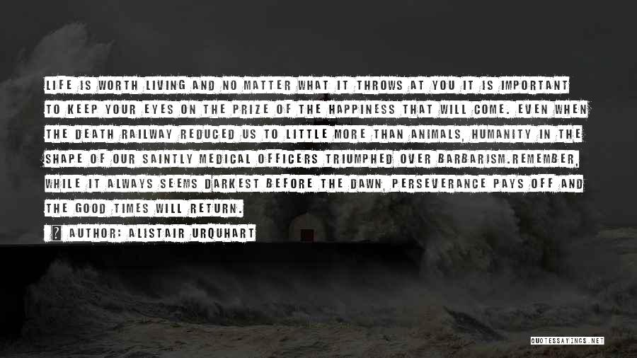 Alistair Urquhart Quotes: Life Is Worth Living And No Matter What It Throws At You It Is Important To Keep Your Eyes On