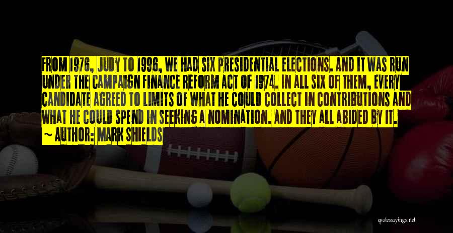 Mark Shields Quotes: From 1976, Judy To 1996, We Had Six Presidential Elections. And It Was Run Under The Campaign Finance Reform Act