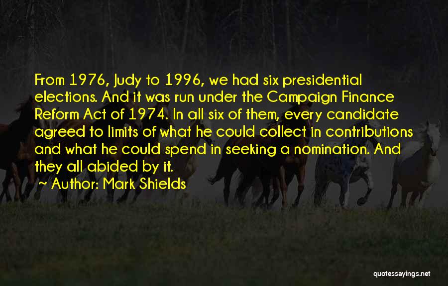 Mark Shields Quotes: From 1976, Judy To 1996, We Had Six Presidential Elections. And It Was Run Under The Campaign Finance Reform Act