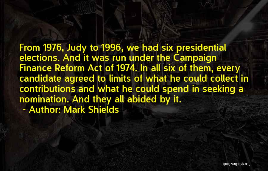 Mark Shields Quotes: From 1976, Judy To 1996, We Had Six Presidential Elections. And It Was Run Under The Campaign Finance Reform Act