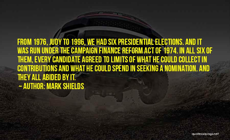 Mark Shields Quotes: From 1976, Judy To 1996, We Had Six Presidential Elections. And It Was Run Under The Campaign Finance Reform Act