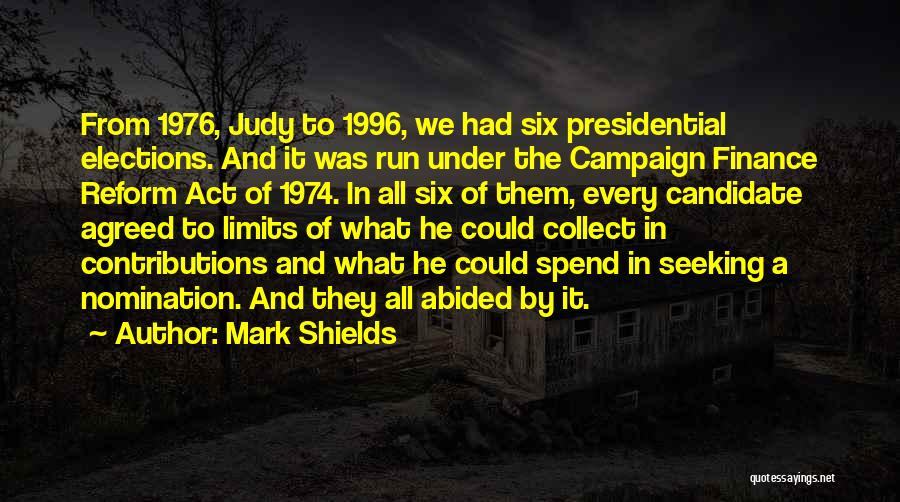 Mark Shields Quotes: From 1976, Judy To 1996, We Had Six Presidential Elections. And It Was Run Under The Campaign Finance Reform Act