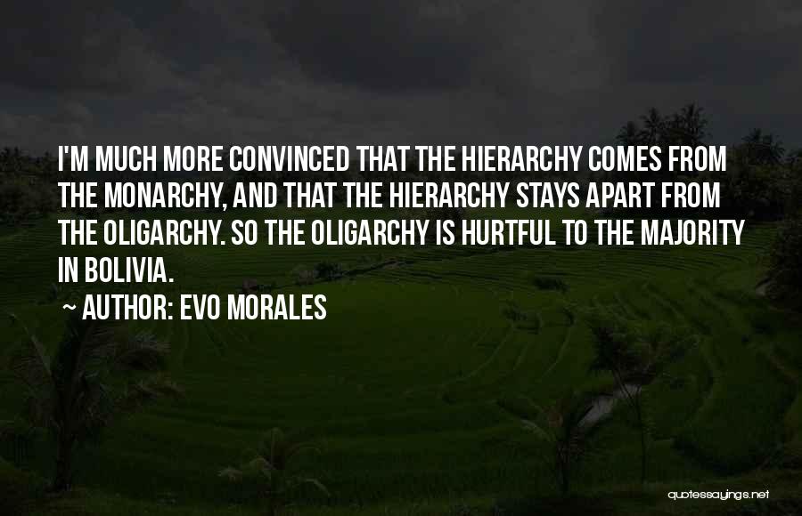 Evo Morales Quotes: I'm Much More Convinced That The Hierarchy Comes From The Monarchy, And That The Hierarchy Stays Apart From The Oligarchy.