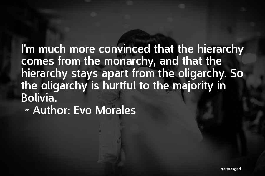 Evo Morales Quotes: I'm Much More Convinced That The Hierarchy Comes From The Monarchy, And That The Hierarchy Stays Apart From The Oligarchy.