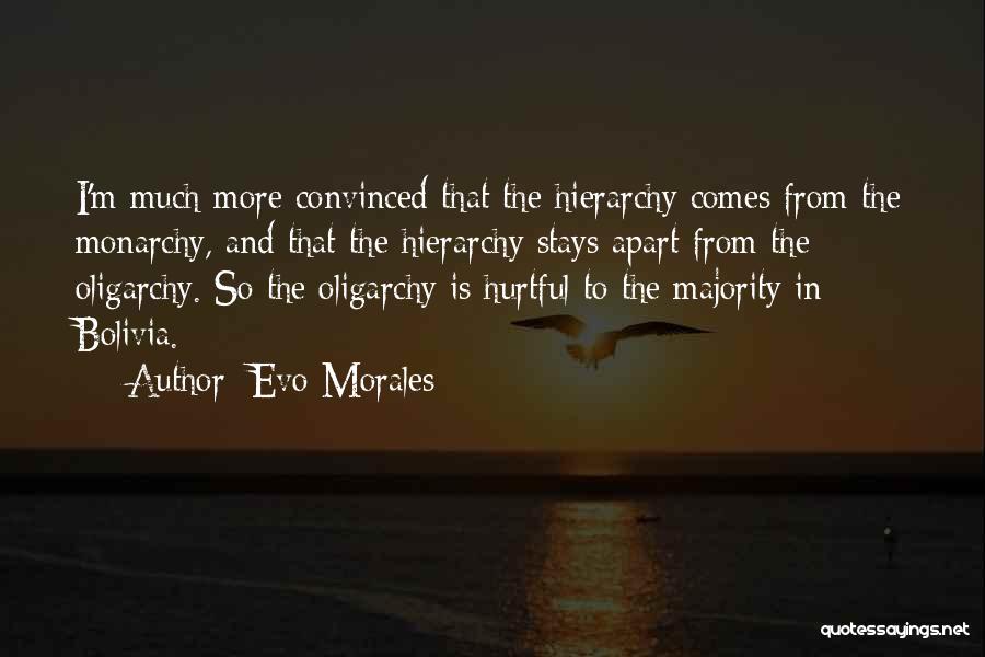 Evo Morales Quotes: I'm Much More Convinced That The Hierarchy Comes From The Monarchy, And That The Hierarchy Stays Apart From The Oligarchy.