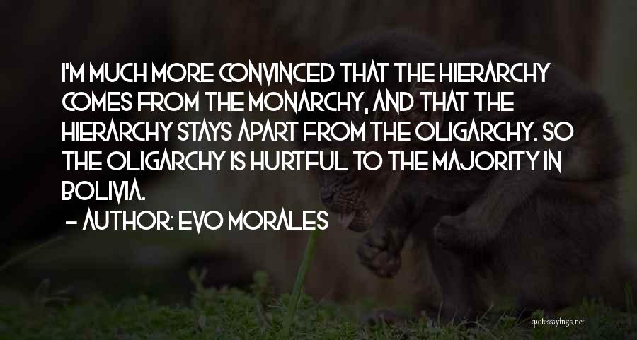 Evo Morales Quotes: I'm Much More Convinced That The Hierarchy Comes From The Monarchy, And That The Hierarchy Stays Apart From The Oligarchy.