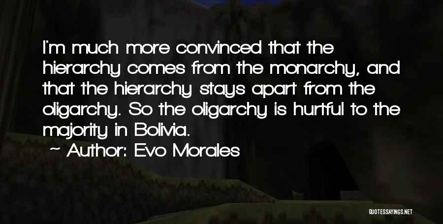 Evo Morales Quotes: I'm Much More Convinced That The Hierarchy Comes From The Monarchy, And That The Hierarchy Stays Apart From The Oligarchy.