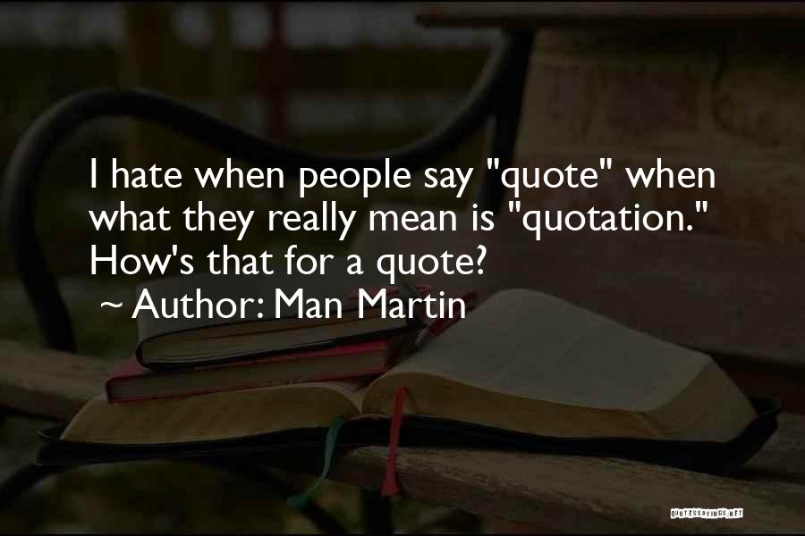 Man Martin Quotes: I Hate When People Say Quote When What They Really Mean Is Quotation. How's That For A Quote?