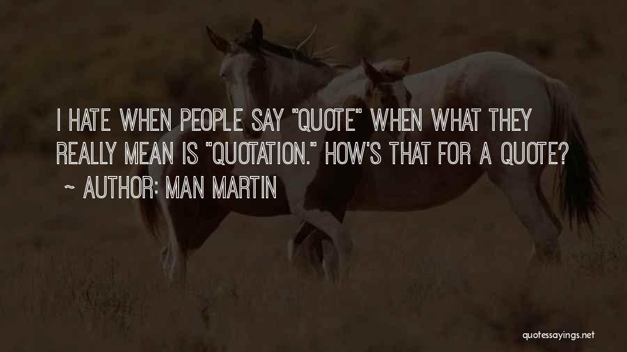 Man Martin Quotes: I Hate When People Say Quote When What They Really Mean Is Quotation. How's That For A Quote?