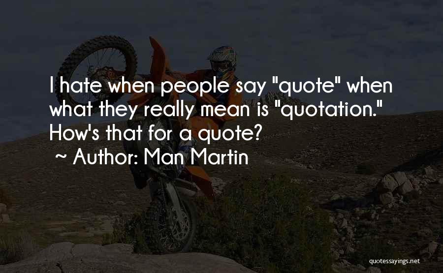 Man Martin Quotes: I Hate When People Say Quote When What They Really Mean Is Quotation. How's That For A Quote?