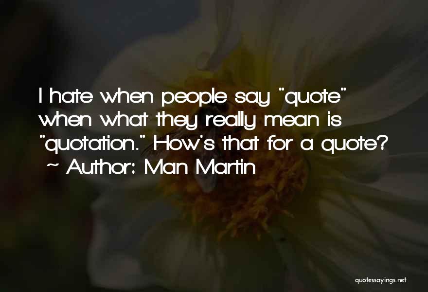 Man Martin Quotes: I Hate When People Say Quote When What They Really Mean Is Quotation. How's That For A Quote?