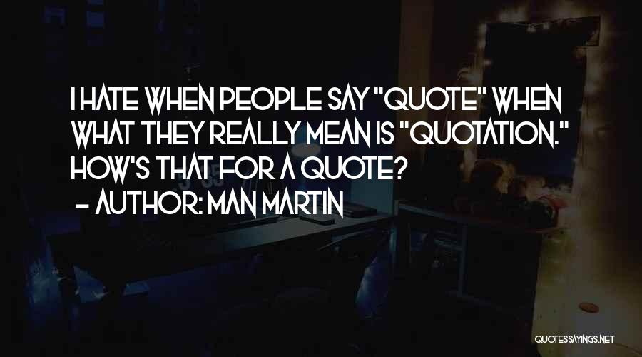 Man Martin Quotes: I Hate When People Say Quote When What They Really Mean Is Quotation. How's That For A Quote?