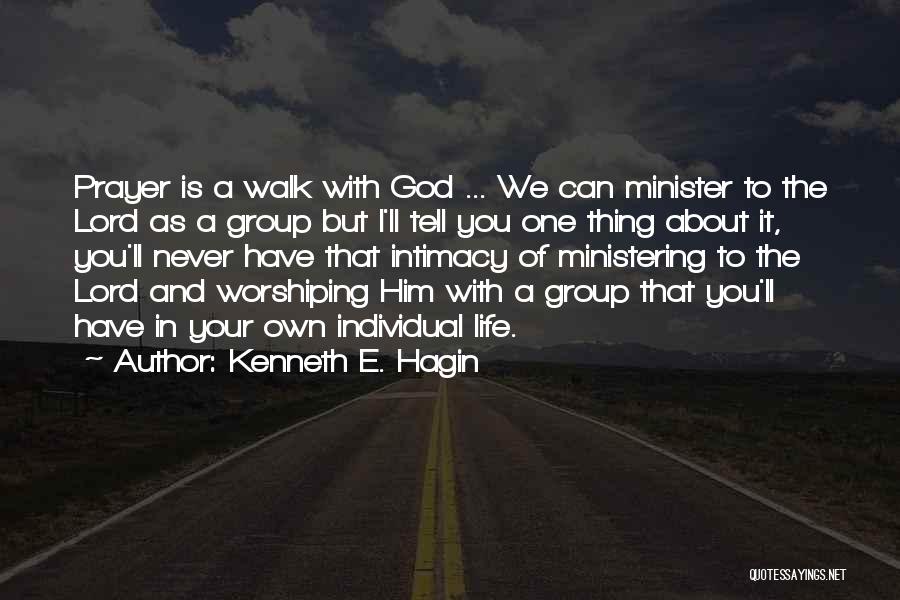 Kenneth E. Hagin Quotes: Prayer Is A Walk With God ... We Can Minister To The Lord As A Group But I'll Tell You