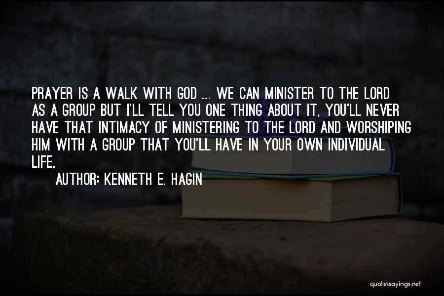 Kenneth E. Hagin Quotes: Prayer Is A Walk With God ... We Can Minister To The Lord As A Group But I'll Tell You