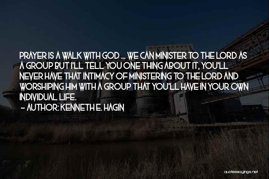 Kenneth E. Hagin Quotes: Prayer Is A Walk With God ... We Can Minister To The Lord As A Group But I'll Tell You