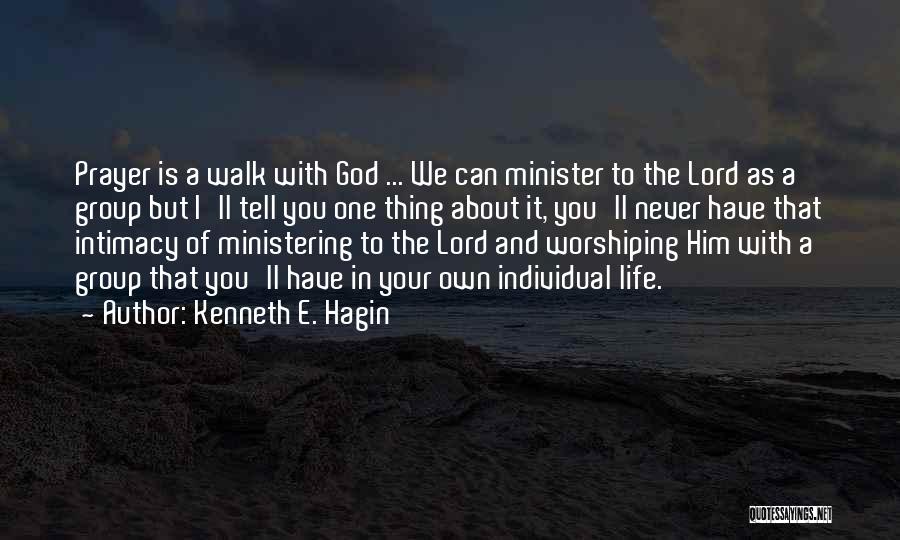 Kenneth E. Hagin Quotes: Prayer Is A Walk With God ... We Can Minister To The Lord As A Group But I'll Tell You