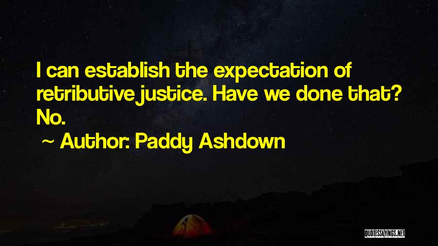 Paddy Ashdown Quotes: I Can Establish The Expectation Of Retributive Justice. Have We Done That? No.