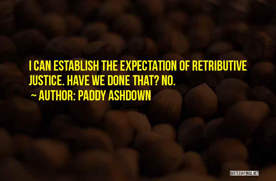 Paddy Ashdown Quotes: I Can Establish The Expectation Of Retributive Justice. Have We Done That? No.