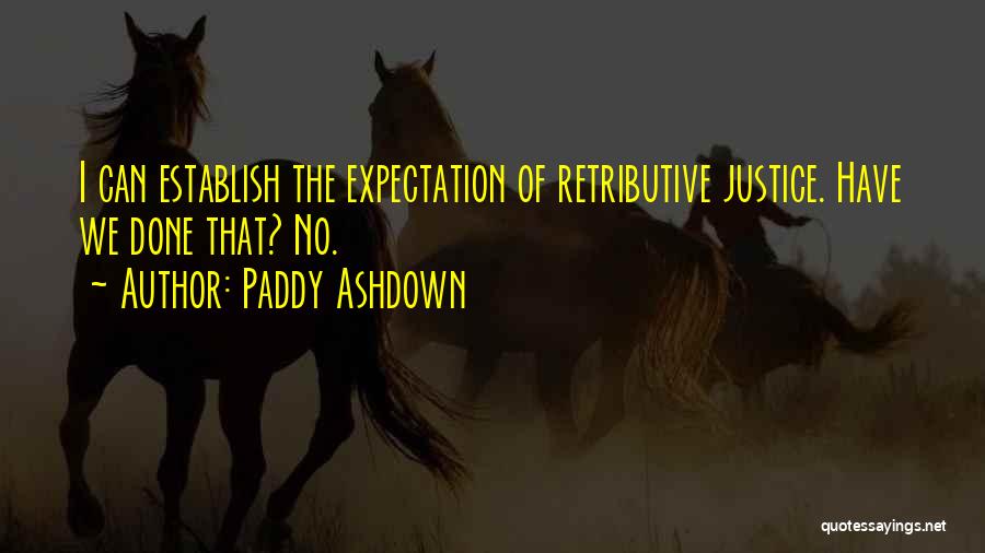 Paddy Ashdown Quotes: I Can Establish The Expectation Of Retributive Justice. Have We Done That? No.