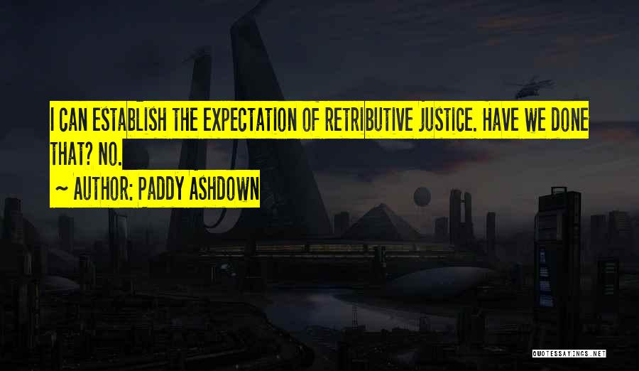 Paddy Ashdown Quotes: I Can Establish The Expectation Of Retributive Justice. Have We Done That? No.