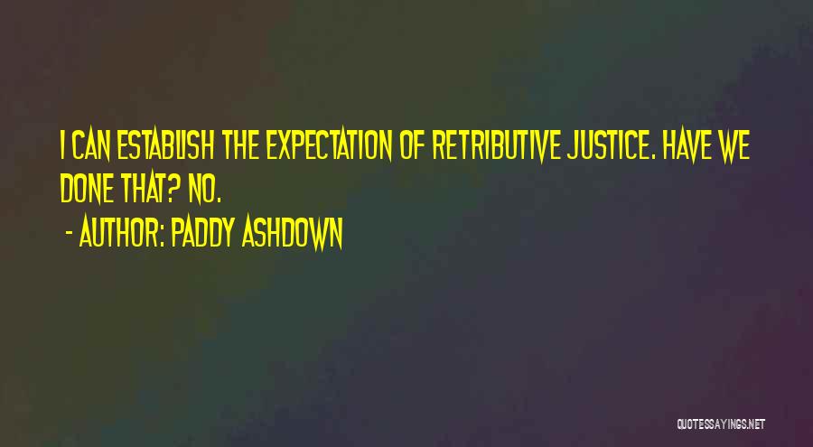 Paddy Ashdown Quotes: I Can Establish The Expectation Of Retributive Justice. Have We Done That? No.