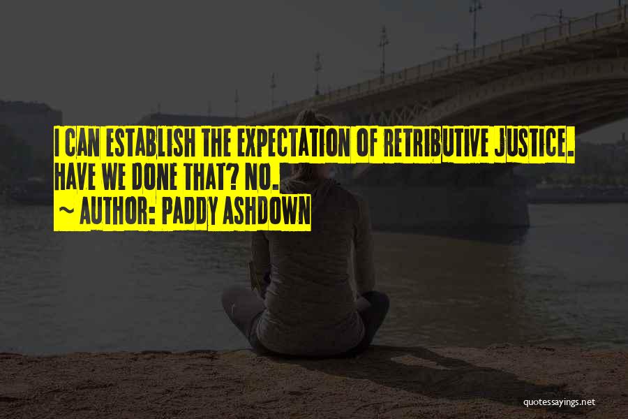 Paddy Ashdown Quotes: I Can Establish The Expectation Of Retributive Justice. Have We Done That? No.