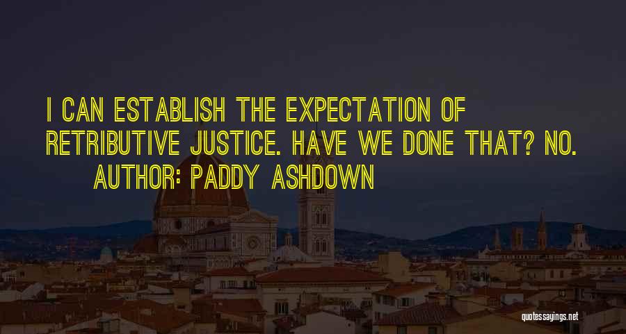 Paddy Ashdown Quotes: I Can Establish The Expectation Of Retributive Justice. Have We Done That? No.